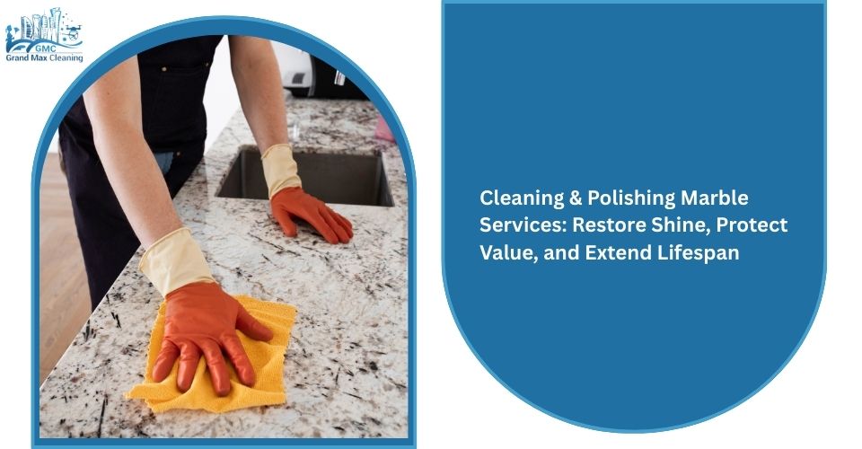 Cleaning & Polishing Marble Services: Restore Shine, Protect Value, and Extend Lifespan